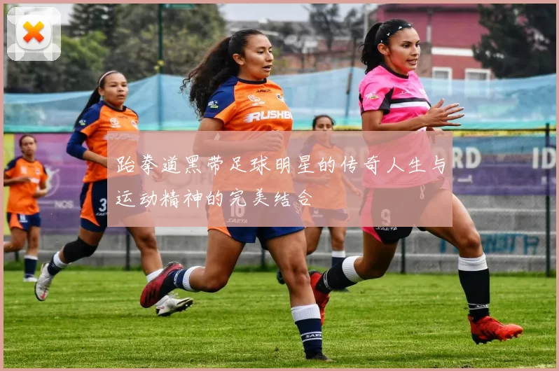 跆拳道黑带足球明星的传奇人生与运动精神的完美结合
