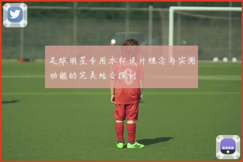 足球明星专用水杯设计理念与实用功能的完美结合探讨