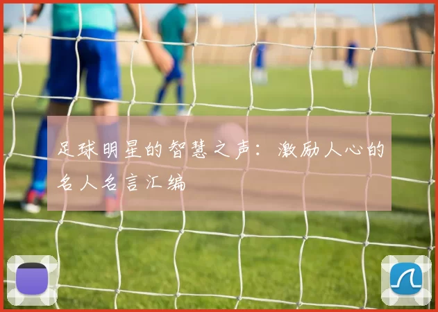 足球明星的智慧之声：激励人心的名人名言汇编