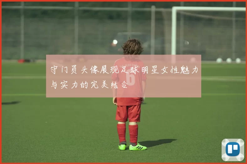 守门员头像展现足球明星女性魅力与实力的完美结合