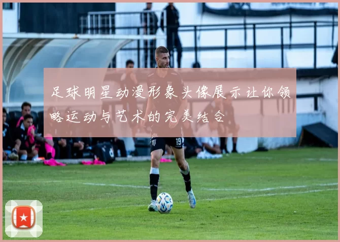 足球明星动漫形象头像展示让你领略运动与艺术的完美结合