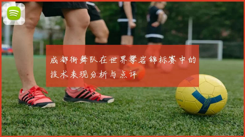成都街舞队在世界攀岩锦标赛中的技术表现分析与点评
