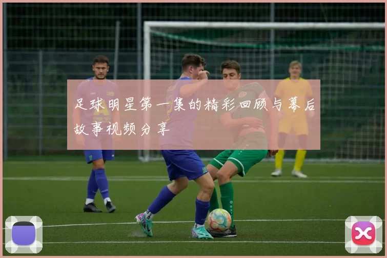 足球明星第一集的精彩回顾与幕后故事视频分享