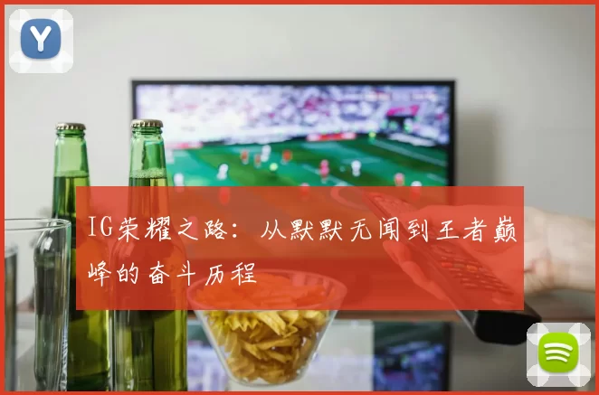IG荣耀之路：从默默无闻到王者巅峰的奋斗历程