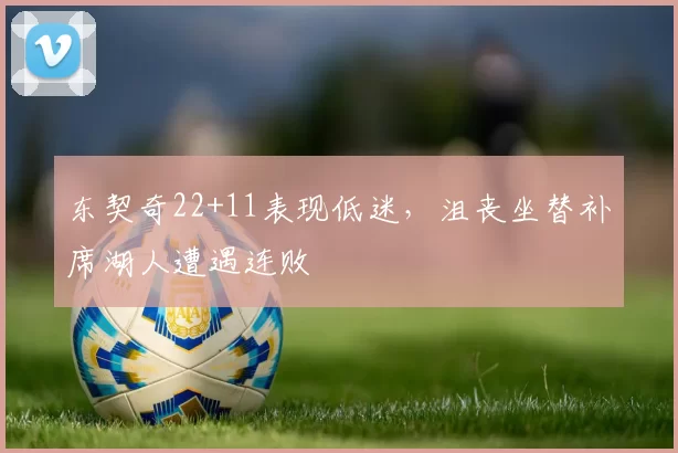 东契奇22+11表现低迷，沮丧坐替补席湖人遭遇连败