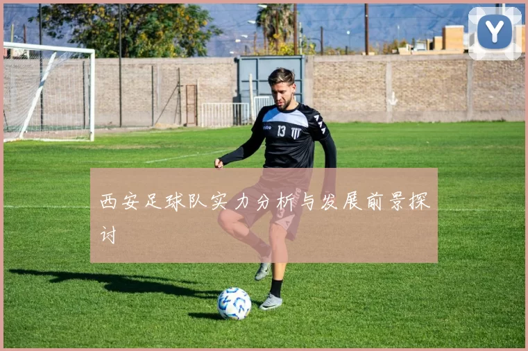西安足球队实力分析与发展前景探讨