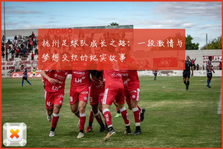 杭州足球队成长之路：一段激情与梦想交织的纪实故事