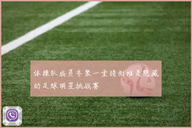 体操队成员齐聚一堂猜测谁是隐藏的足球明星挑战赛