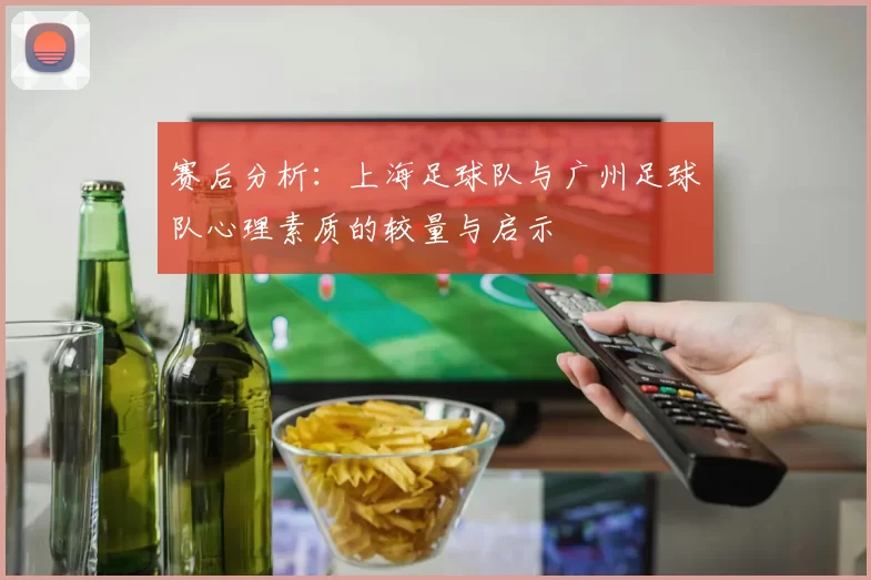 赛后分析：上海足球队与广州足球队心理素质的较量与启示