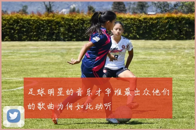 足球明星的音乐才华谁最出众他们的歌曲为何如此动听