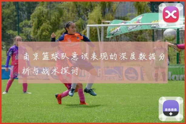 南京篮球队意识表现的深度数据分析与战术探讨