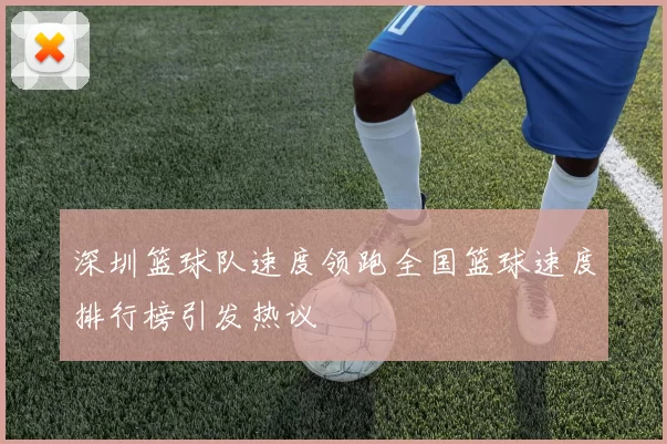 深圳篮球队速度领跑全国篮球速度排行榜引发热议