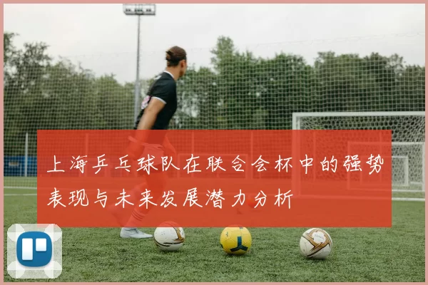 上海乒乓球队在联合会杯中的强势表现与未来发展潜力分析