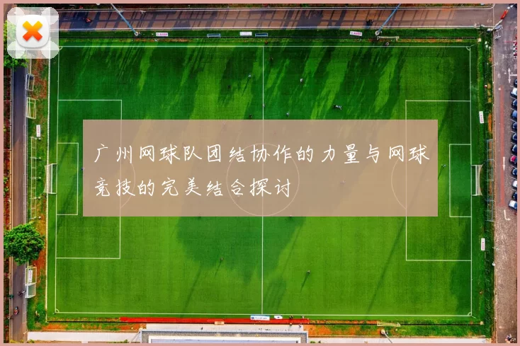 广州网球队团结协作的力量与网球竞技的完美结合探讨
